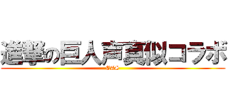 進撃の巨人声真似コラボ (CAS)