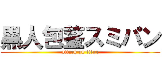 黒人包茎スミパン (attack on titan)