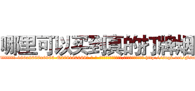 哪里可以买到真的打牌烟 (哪里可以买到真的打牌烟【电-186x2687x6963-Q278180069元-吉-药-业】我们做的是长期生意,靠的是老客户长期支持 http://sngk.net/FsmydC
)