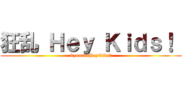 狂乱 Ｈｅｙ Ｋｉｄｓ！  (kyouranHey!kids！)