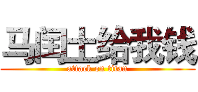 马闰土给我钱 (attack on titan)