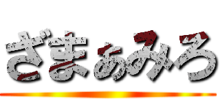 ざまぁみろ ()