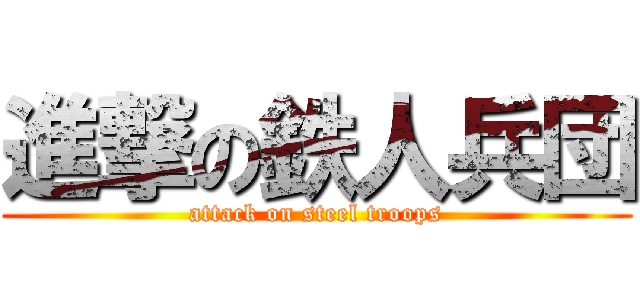 進撃の鉄人兵団 (attack on steel troops)