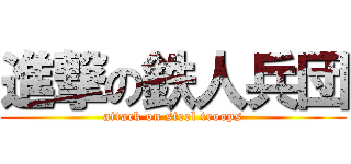 進撃の鉄人兵団 (attack on steel troops)