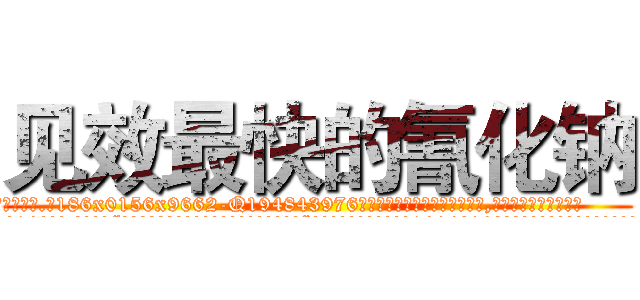 见效最快的氰化钠 (见效最快的氰化钠【电.话186x0156x9662-Q194843976林氏药业】我们做的是长期生意,靠的是老客户长期支持
参考消息网2月20日报道 韩媒称，“剩女多、离婚率高的城市，房价一定会上涨。”这是中国经济学家金岩石2016年12月参加在上海举行的房地产相关论坛时说的话。
)