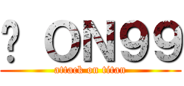 屌 ＯＮ９９ (attack on titan)