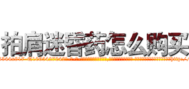 拍肩迷昏药怎么购买 (拍肩迷昏药怎么购买【电-话151x68344x817-Q1065427042元-吉-药-业】我们做的是长期生意,靠的是老客户长期支持 拍肩迷昏药怎么购买在发表了一篇http://sngk.net/jY0u5d

参考消息网我们做的是长期生意,靠的是老客户长期支持也许我们早该意识到，就连鲍勃·霍斯金斯（金球奖戏剧类电影男主角 
)