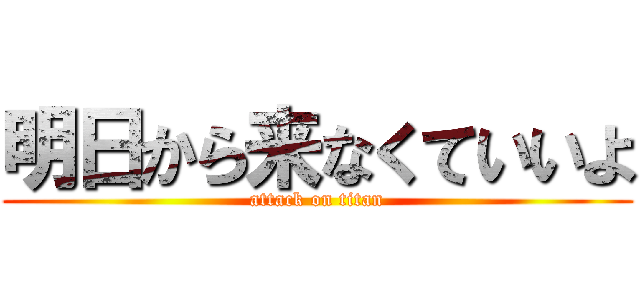 明日から来なくていいよ (attack on titan)