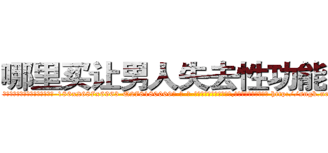 哪里买让男人失去性功能的药 (哪里买让男人失去性功能的药【电-186x2687x6963-Q278180069元-吉-药-业】我们做的是长期生意,靠的是老客户长期支持 http://sngk.net/MMYUT3
)