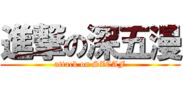 進撃の深五漫 (attack on SZCAF)