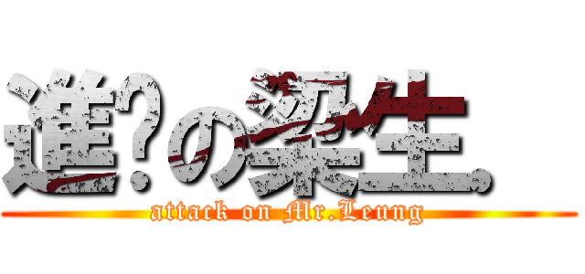 進擊の梁生． (attack on Mr.Leung)