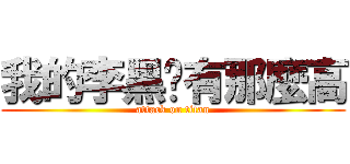 我的李黑哪有那麼高 (attack on titan)