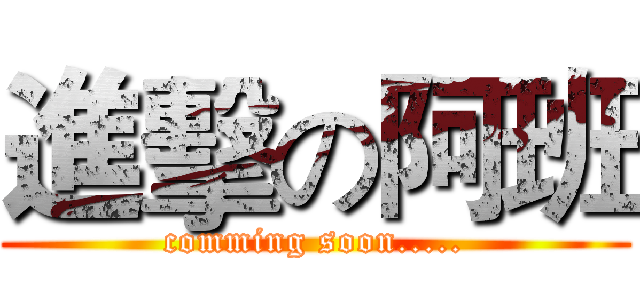 進擊の阿班 (comming soon.....)