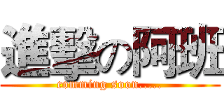 進擊の阿班 (comming soon.....)