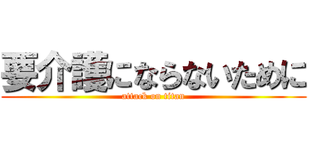 要介護にならないために (attack on titan)