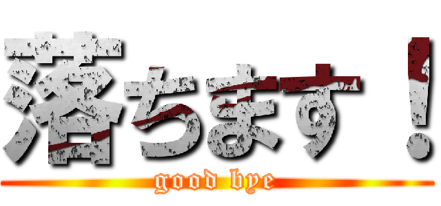 落ちます！ (good bye)