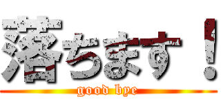 落ちます！ (good bye)