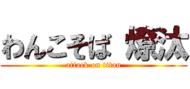 わんこそば 燎汰 (attack on titan)