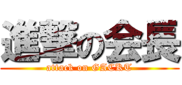 進撃の会長 (attack on GACKT)
