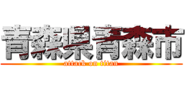 青森県青森市 (attack on titan)