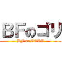 ＢＦのゴリ (BF on GORI)