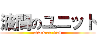 波間のユニット (attack on titan)