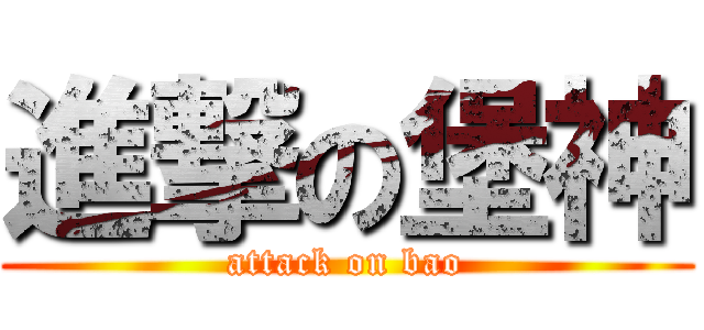 進撃の堡神 (attack on bao)