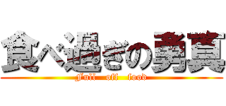 食べ過ぎの勇真 (Full   off   food)