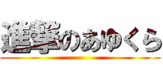 進撃のあゆくら ()