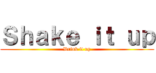 Ｓｈａｋｅ ｉｔ ｕｐ (Drink it up)
