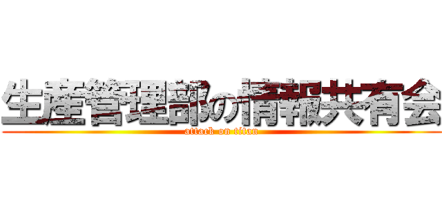 生産管理部の情報共有会 (attack on titan)