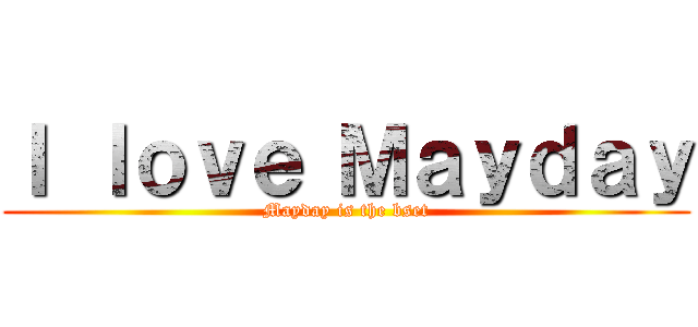Ｉ ｌｏｖｅ Ｍａｙｄａｙ (Mayday is the bset)