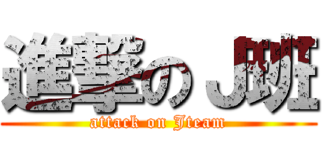 進撃のＪ班 (attack on Jteam)