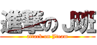 進撃のＪ班 (attack on Jteam)