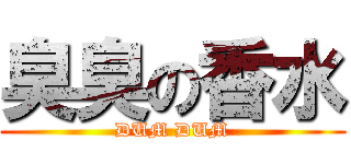 臭臭の香水 (DUM DUM)