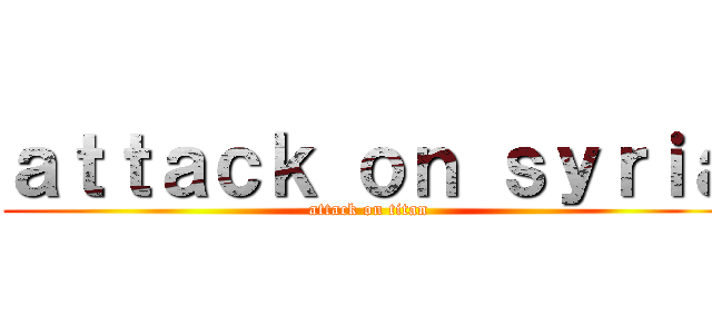 ａｔｔａｃｋ ｏｎ ｓｙｒｉａ (attack on titan)