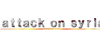 ａｔｔａｃｋ ｏｎ ｓｙｒｉａ (attack on titan)
