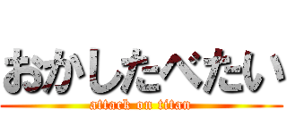 おかしたべたい (attack on titan)