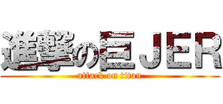進撃の巨ＪＥＲ (attack on titan)