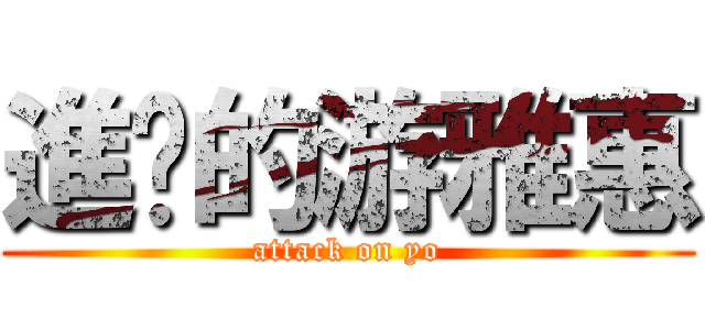 進擊的游雅惠 (attack on yo)