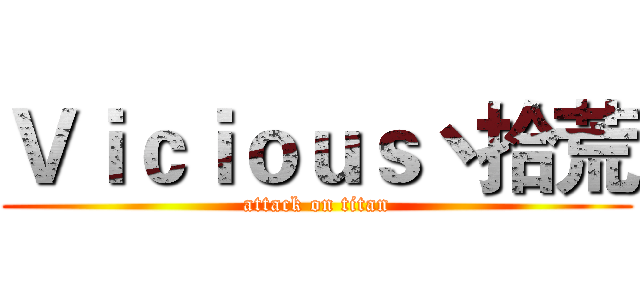 Ｖｉｃｉｏｕｓ丶拾荒 (attack on titan)