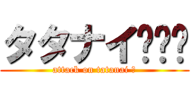 タタナイ‼️👎 (attack on tatanai 👎)