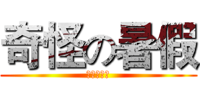 奇怪の暑假 (？？？？？)
