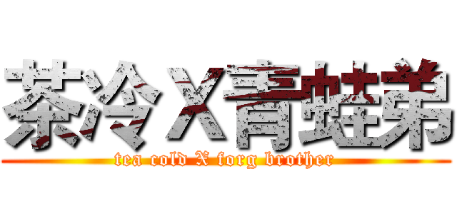 茶冷Ｘ青蛙弟 (tea cold X forg brother)