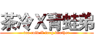 茶冷Ｘ青蛙弟 (tea cold X forg brother)