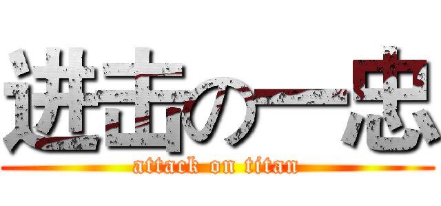 进击の一忠 (attack on titan)