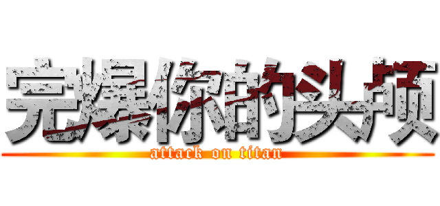 完爆你的头颅 (attack on titan)