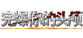 完爆你的头颅 (attack on titan)