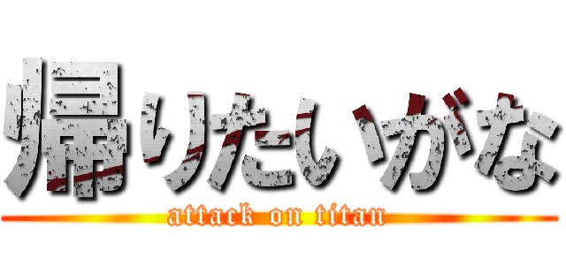 帰りたいがな (attack on titan)