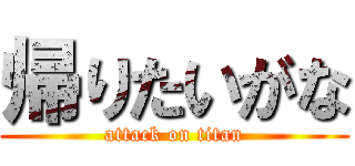 帰りたいがな (attack on titan)